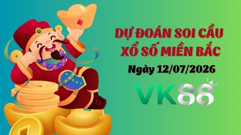 VK88 Dự Đoán Soi Cầu Xổ Số Miền Bắc Ngày 12/07/2026 - Đánh Là Trúng Bạc Tỷ